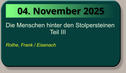 04. November 2025 Die Menschen hinter den Stolpersteinen                                Teil III  Rothe, Frank / Eisenach