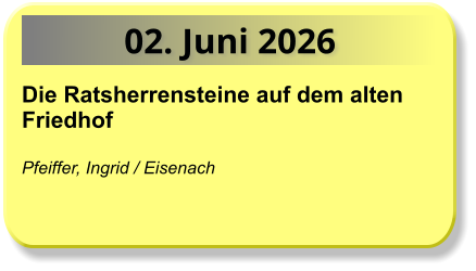 02. Juni 2026 Die Ratsherrensteine auf dem alten Friedhof  Pfeiffer, Ingrid / Eisenach