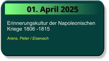 01. April 2025 Erinnerungskultur der Napoleonischen Kriege 1806 -1815  Arens, Peter / Eisenach