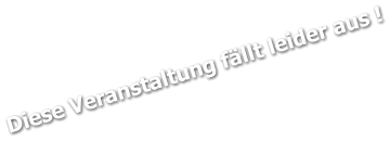 Diese Veranstaltung fällt leider aus !